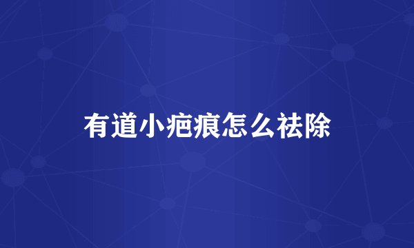 有道小疤痕怎么祛除