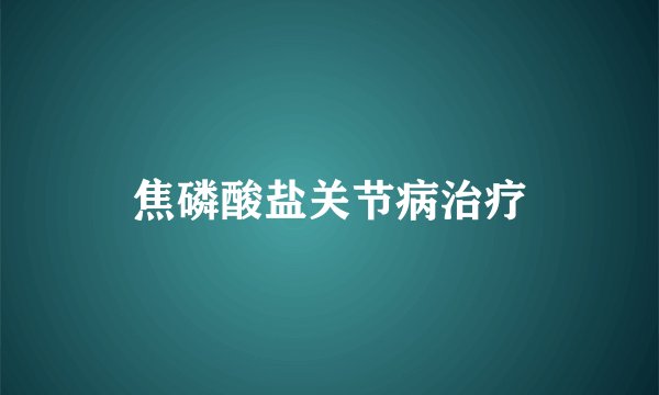 焦磷酸盐关节病治疗