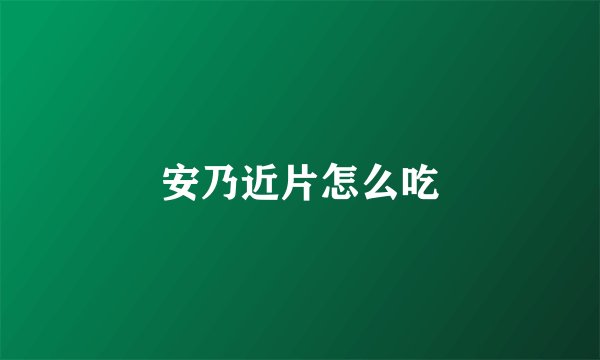 安乃近片怎么吃