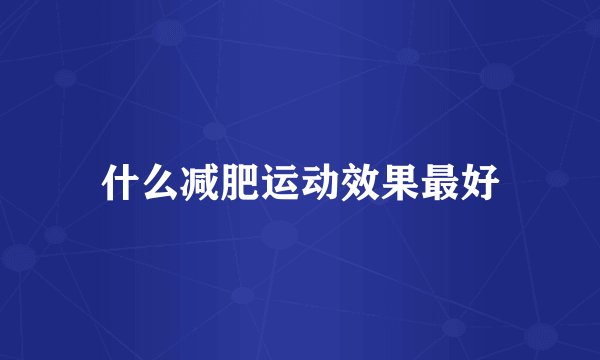 什么减肥运动效果最好