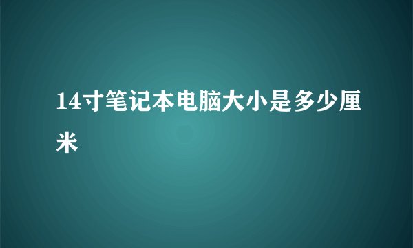 14寸笔记本电脑大小是多少厘米