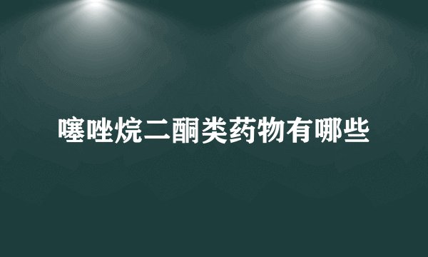 噻唑烷二酮类药物有哪些