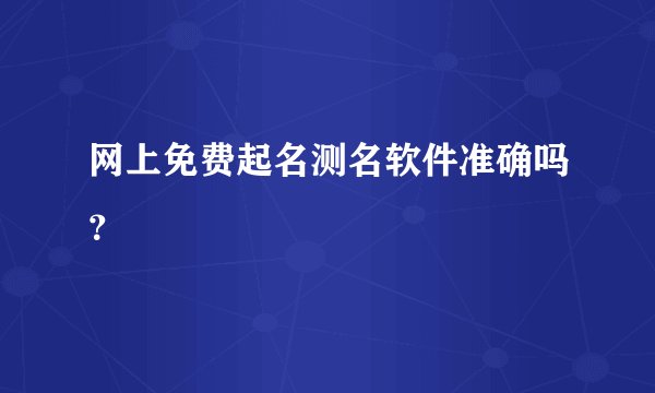 网上免费起名测名软件准确吗？