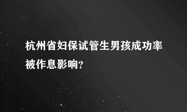 杭州省妇保试管生男孩成功率被作息影响?