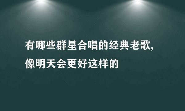 有哪些群星合唱的经典老歌,像明天会更好这样的
