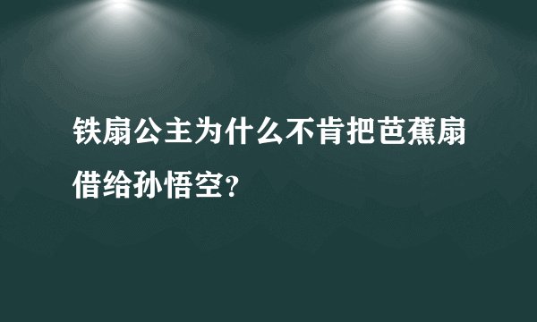 铁扇公主为什么不肯把芭蕉扇借给孙悟空?