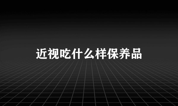 近视吃什么样保养品