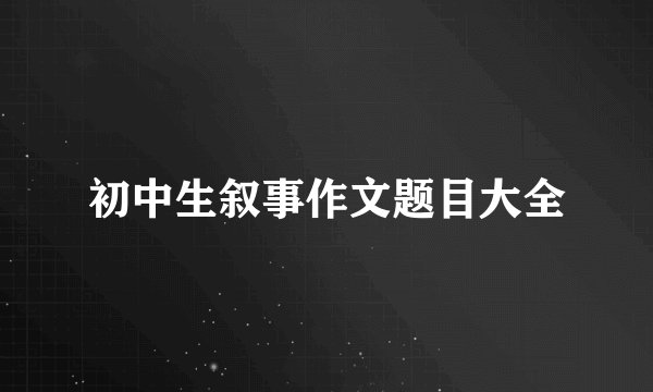 初中生叙事作文题目大全
