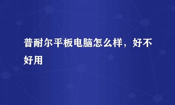 普耐尔平板电脑怎么样，好不好用