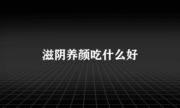 滋阴养颜吃什么好