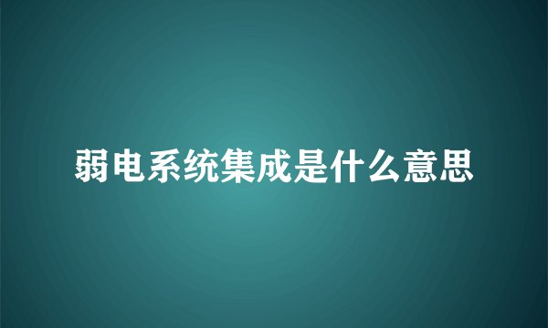 弱电系统集成是什么意思