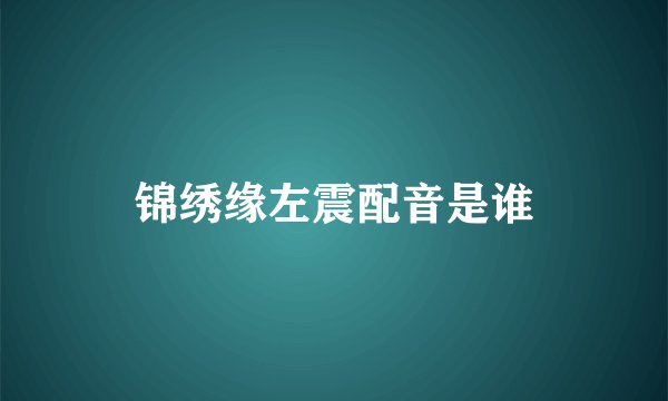 锦绣缘左震配音是谁
