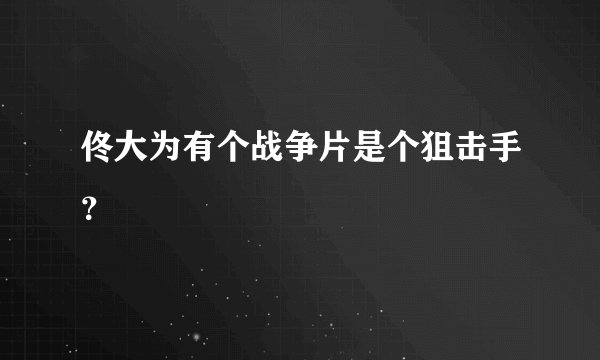 佟大为有个战争片是个狙击手？