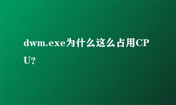 dwm.exe为什么这么占用CPU?