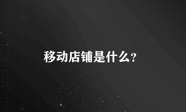 移动店铺是什么？