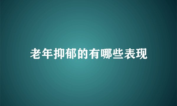 老年抑郁的有哪些表现