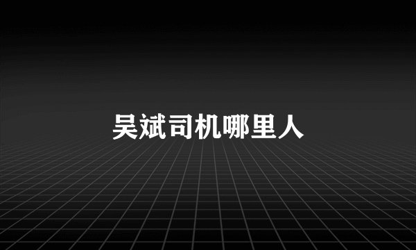 吴斌司机哪里人