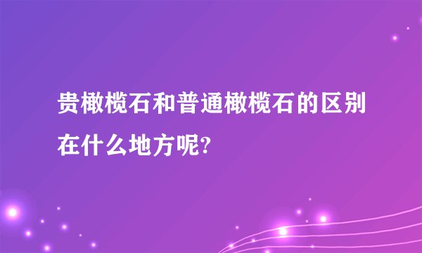 贵橄榄石和普通橄榄石的区别在什么地方呢?