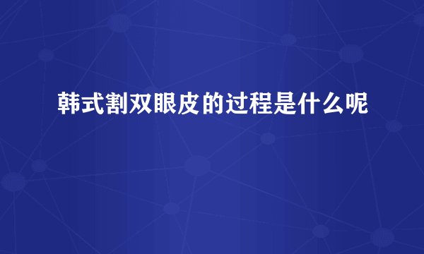 韩式割双眼皮的过程是什么呢