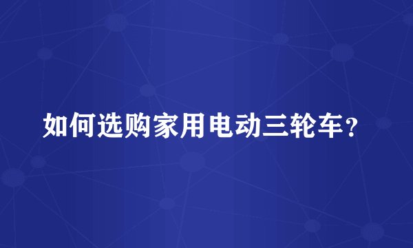 如何选购家用电动三轮车？