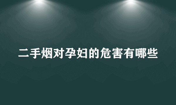 二手烟对孕妇的危害有哪些