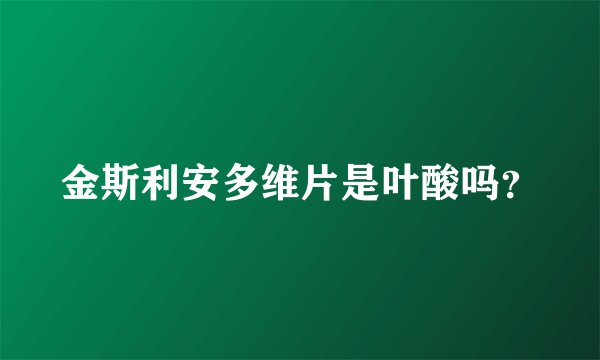 金斯利安多维片是叶酸吗？