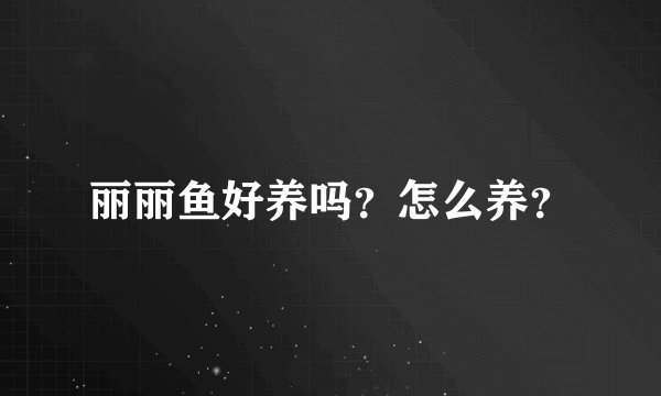丽丽鱼好养吗？怎么养？
