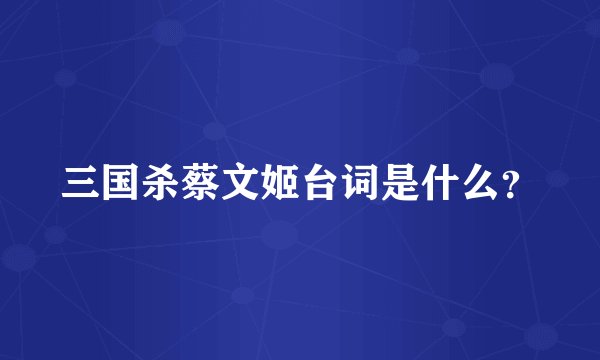 三国杀蔡文姬台词是什么?