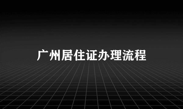 广州居住证办理流程