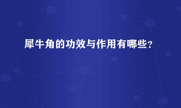 犀牛角的功效与作用有哪些？
