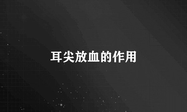 耳尖放血的作用