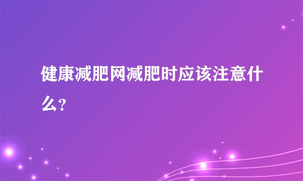 健康减肥网减肥时应该注意什么？