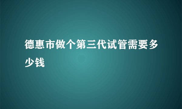 德惠市做个第三代试管需要多少钱