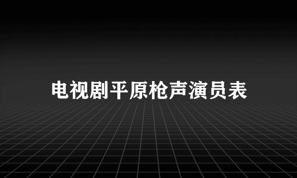 电视剧平原枪声演员表