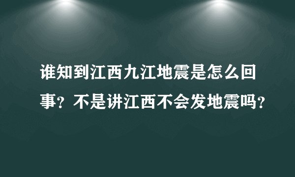 谁知到江西九江地震是怎么回事?不是讲江西不会发地震吗?