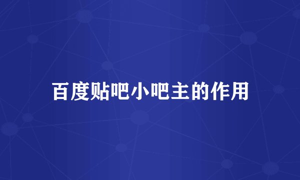 百度贴吧小吧主的作用