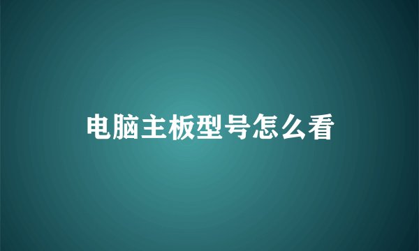 电脑主板型号怎么看