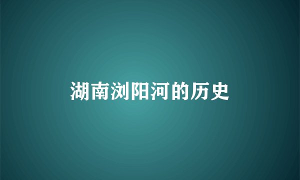 湖南浏阳河的历史