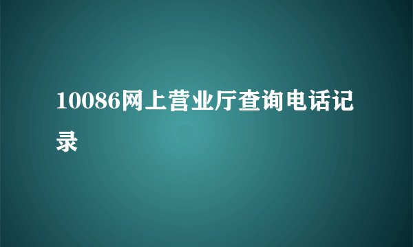 10086网上营业厅查询电话记录