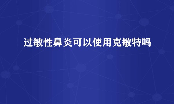 过敏性鼻炎可以使用克敏特吗