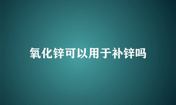 氧化锌可以用于补锌吗