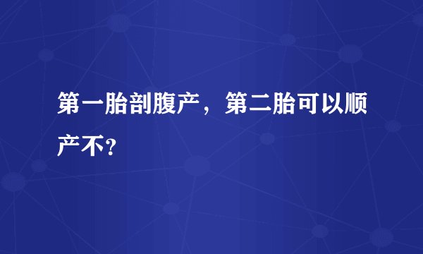第一胎剖腹产，第二胎可以顺产不？