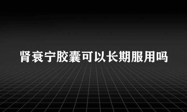 肾衰宁胶囊可以长期服用吗
