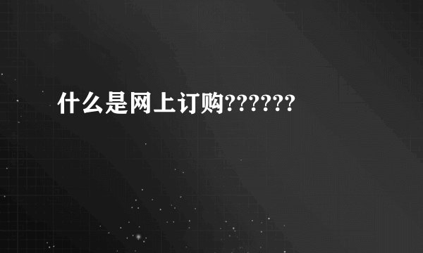 什么是网上订购??????