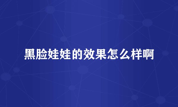 黑脸娃娃的效果怎么样啊