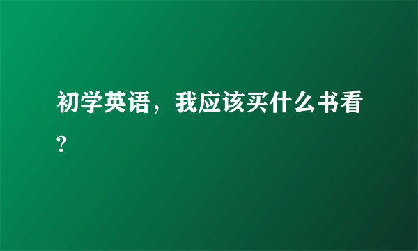 初学英语，我应该买什么书看?