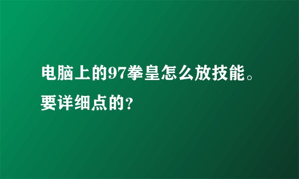 电脑上的97拳皇怎么放技能。要详细点的?