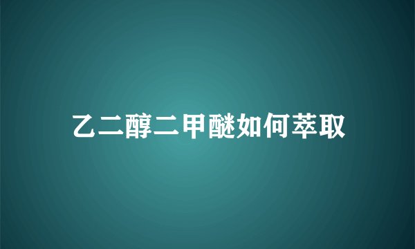 乙二醇二甲醚如何萃取