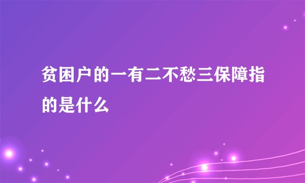 贫困户的一有二不愁三保障指的是什么
