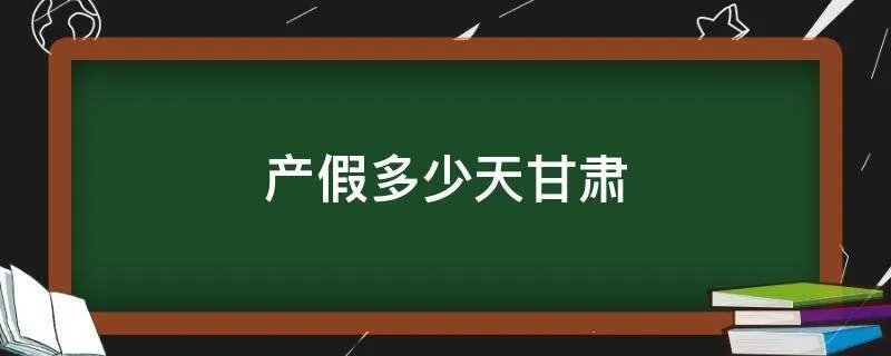 产假多少天甘肃